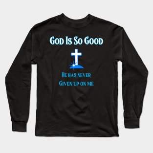 God Is So Good, He Has Never Given Up On You Long Sleeve T-Shirt